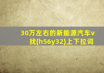 30万左右的新能源汽车v找{h56y32}上下拉词